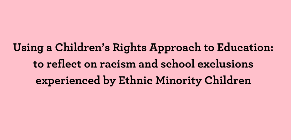 Title "Using a Children’s Rights Approach to Education: to reflect on racism and school exclusions experienced by Ethnic Minority Children"