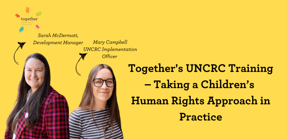 A title graphic with "Together's UNCRC Training – Taking a Children’s Human Rights Approach in Practice" as the header. Sarah's and Mary's photo with job titles. Together logo.