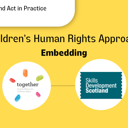 "The #UNCRCScotland Act in Practice" with a text box surrounding it. "Children's Human Rights Approach", "Embedding" and Together's logo and Skills Development Scotland logo in a circle frame with a line joining them
